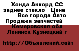 Хонда Аккорд СС7 заднее стекло › Цена ­ 3 000 - Все города Авто » Продажа запчастей   . Кемеровская обл.,Ленинск-Кузнецкий г.